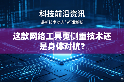 这款网络工具更侧重技术还是身体对抗？