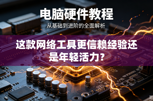 这款网络工具更信赖经验还是年轻活力？