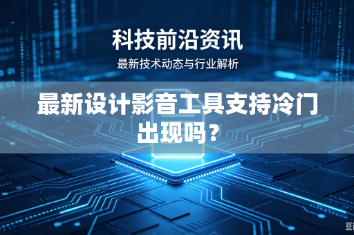 最新设计影音工具支持冷门出现吗？