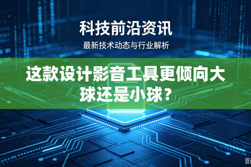 这款设计影音工具更倾向大球还是小球？