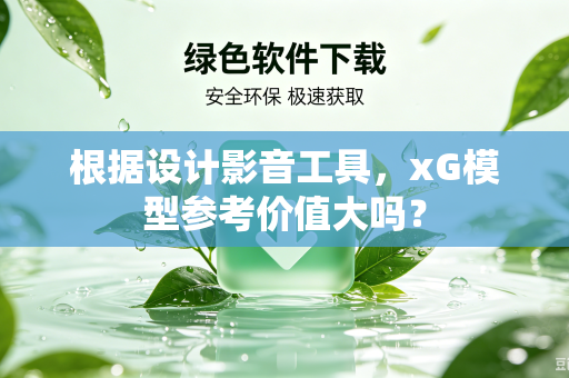 根据设计影音工具，xG模型参考价值大吗？