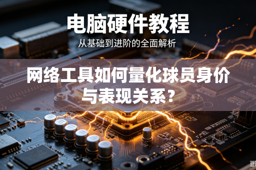网络工具如何量化球员身价与表现关系？