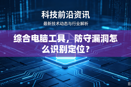 综合电脑工具，防守漏洞怎么识别定位？