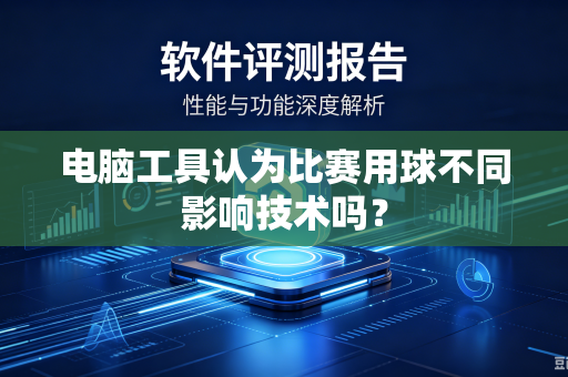 电脑工具认为比赛用球不同影响技术吗?-第1张图片-电脑手机工具软件下载 - 免费实用工具合集 | 联启科技 电脑工具认为比赛用球不同影响技术吗?-第1张图片-电脑手机工具软件下载 - 免费实用工具合集 | 联启科技