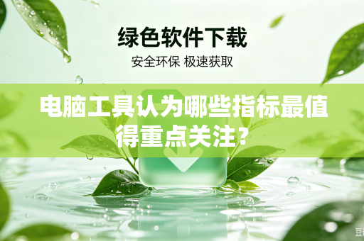 电脑工具认为哪些指标最值得重点关注？