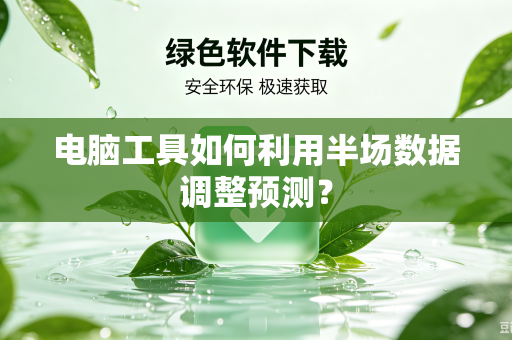 电脑工具如何利用半场数据调整预测？