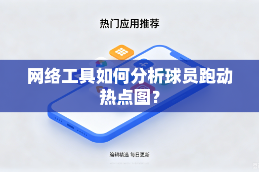 网络工具如何分析球员跑动热点图？