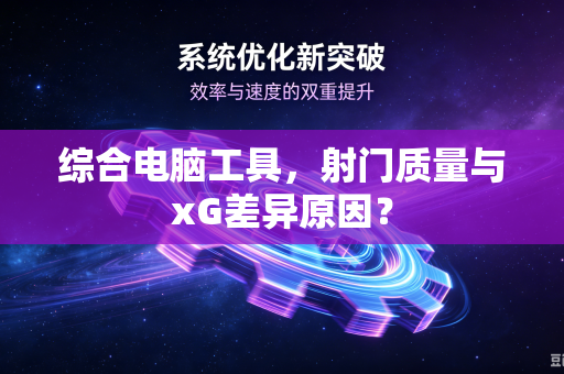 综合电脑工具，射门质量与xG差异原因？
