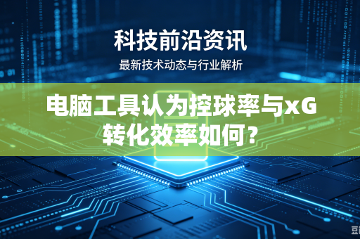 电脑工具认为控球率与xG转化效率如何？
