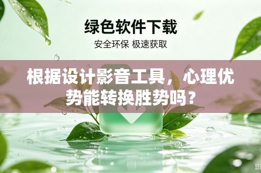 根据设计影音工具，心理优势能转换胜势吗？
