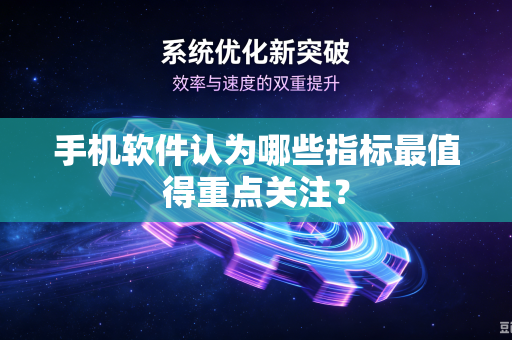 手机软件认为哪些指标最值得重点关注？