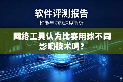网络工具认为比赛用球不同影响技术吗？