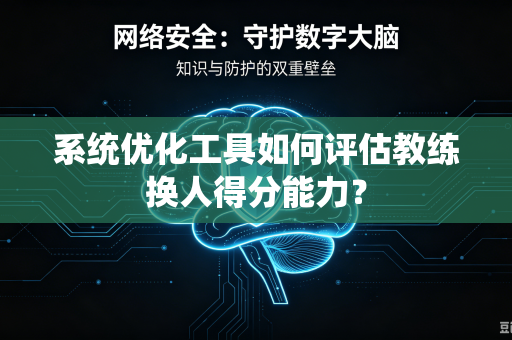 系统优化工具如何评估教练换人得分能力？