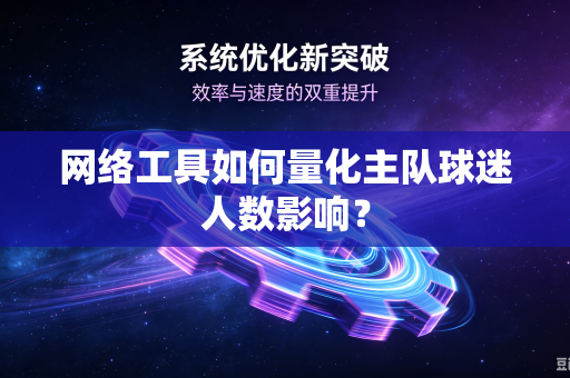 网络工具如何量化主队球迷人数影响？
