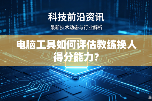 电脑工具如何评估教练换人得分能力？