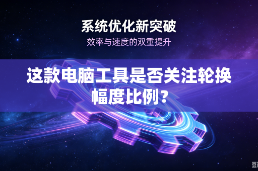 这款电脑工具是否关注轮换幅度比例？