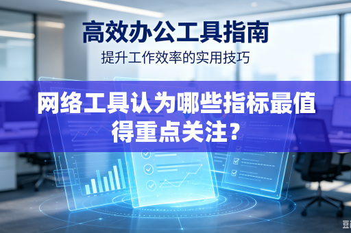 网络工具认为哪些指标最值得重点关注？