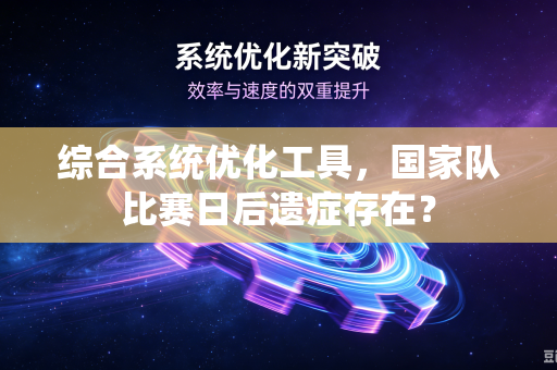 综合系统优化工具，国家队比赛日后遗症存在？