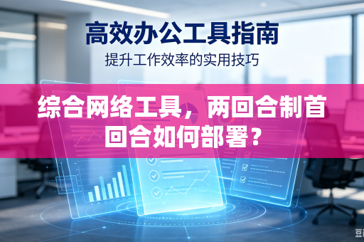 综合网络工具，两回合制首回合如何部署？