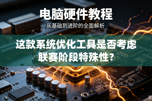 这款系统优化工具是否考虑联赛阶段特殊性？