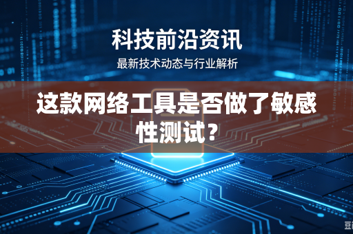这款网络工具是否做了敏感性测试？