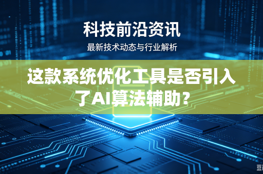 这款系统优化工具是否引入了AI算法辅助？
