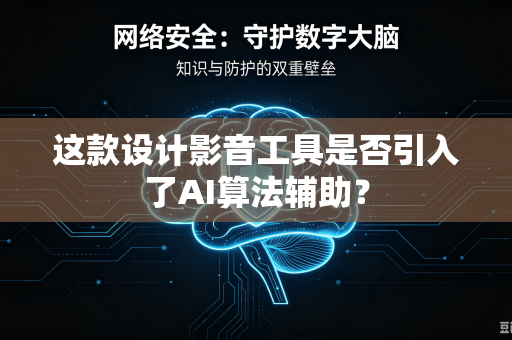 这款设计影音工具是否引入了AI算法辅助？-第1张图片-电脑手机工具软件下载 - 免费实用工具合集 | 联启科技