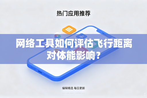 网络工具如何评估飞行距离对体能影响？
