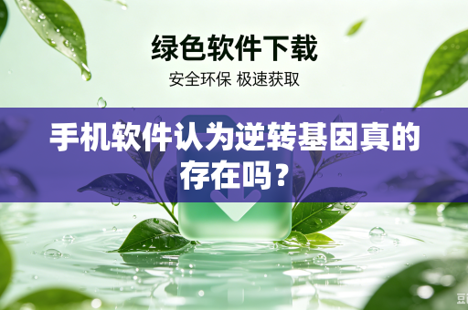 手机软件认为逆转基因真的存在吗？