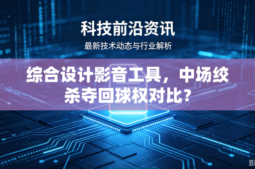 综合设计影音工具，中场绞杀夺回球权对比？