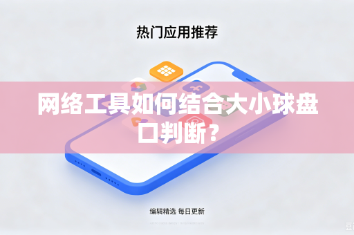 网络工具如何结合大小球盘口判断？