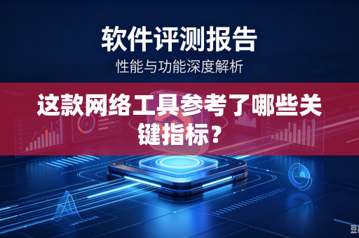 这款网络工具参考了哪些关键指标？