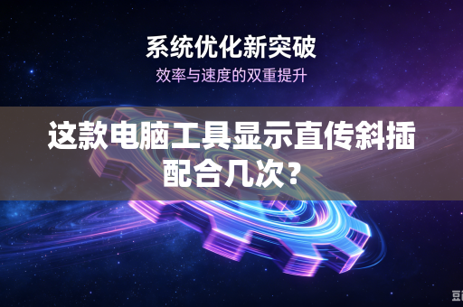 这款电脑工具显示直传斜插配合几次？