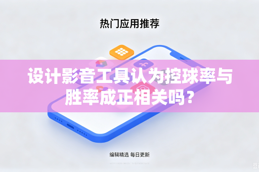 设计影音工具认为控球率与胜率成正相关吗？-第1张图片-电脑手机工具软件下载 - 免费实用工具合集 | 联启科技