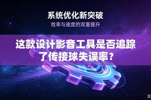 这款设计影音工具是否追踪了传接球失误率?-第1张图片-电脑手机工具软件下载 - 免费实用工具合集 | 联启科技 这款设计影音工具是否追踪了传接球失误率?-第1张图片-电脑手机工具软件下载 - 免费实用工具合集 | 联启科技