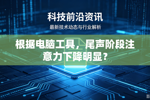 根据电脑工具，尾声阶段注意力下降明显？