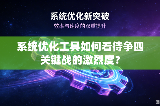 系统优化工具如何看待争四关键战的激烈度？