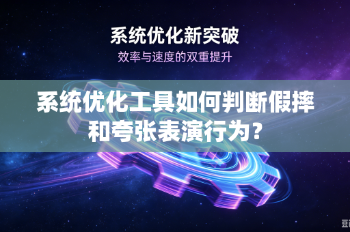 系统优化工具如何判断假摔和夸张表演行为？