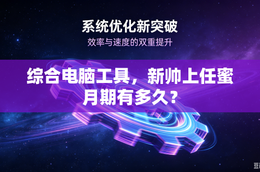 综合电脑工具，新帅上任蜜月期有多久？