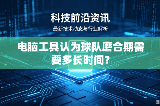电脑工具认为球队磨合期需要多长时间？