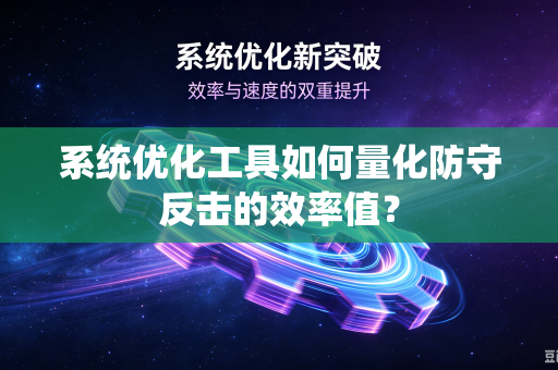 系统优化工具如何量化防守反击的效率值？