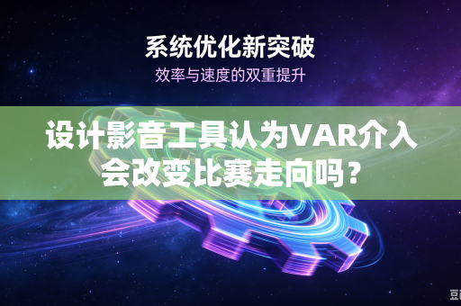 设计影音工具认为VAR介入会改变比赛走向吗？