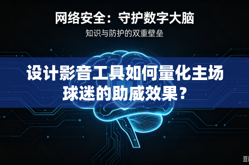 设计影音工具如何量化主场球迷的助威效果？
