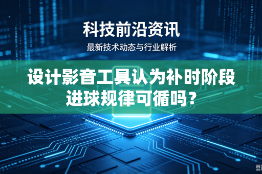 设计影音工具认为补时阶段进球规律可循吗？