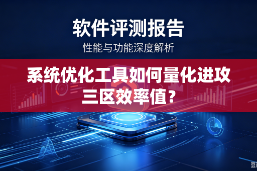 系统优化工具如何量化进攻三区效率值？