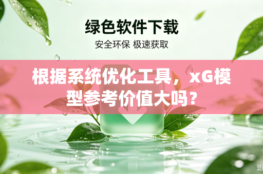 根据系统优化工具，xG模型参考价值大吗？