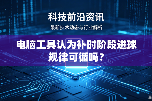 电脑工具认为补时阶段进球规律可循吗？