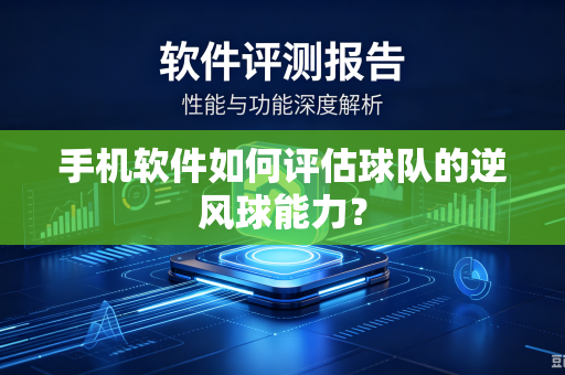 手机软件如何评估球队的逆风球能力？-第1张图片-电脑手机工具软件下载 - 免费实用工具合集 | 联启科技