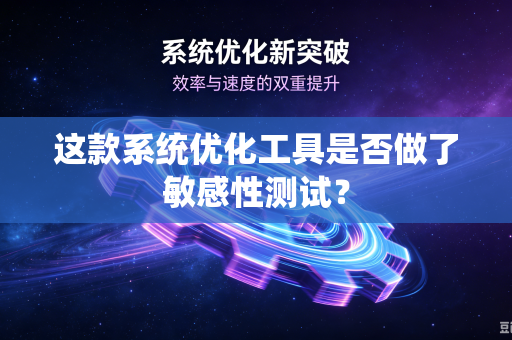 这款系统优化工具是否做了敏感性测试？