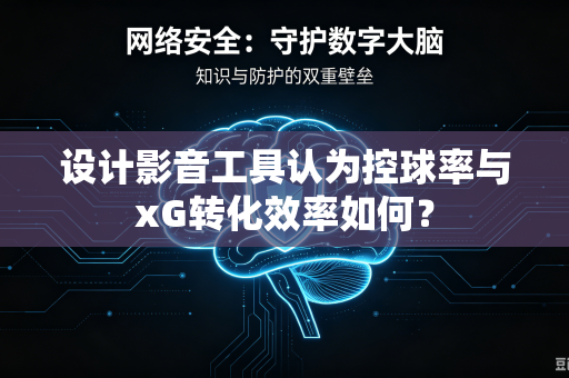 设计影音工具认为控球率与xG转化效率如何？